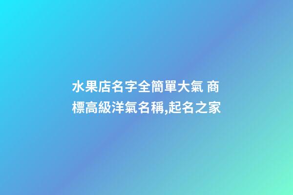 水果店名字全簡單大氣 商標高級洋氣名稱,起名之家-第1張-店鋪起名-玄機派